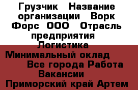 Грузчик › Название организации ­ Ворк Форс, ООО › Отрасль предприятия ­ Логистика › Минимальный оклад ­ 23 000 - Все города Работа » Вакансии   . Приморский край,Артем г.